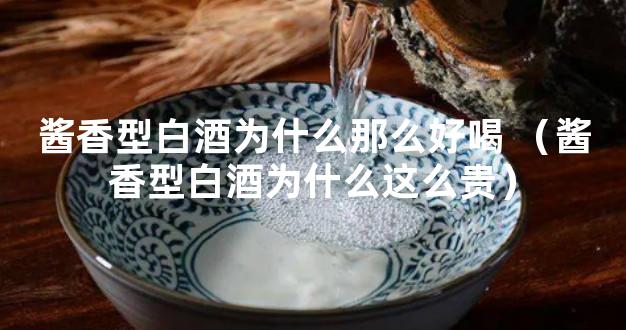 酱香型白酒为什么那么好喝 （酱香型白酒为什么这么贵）